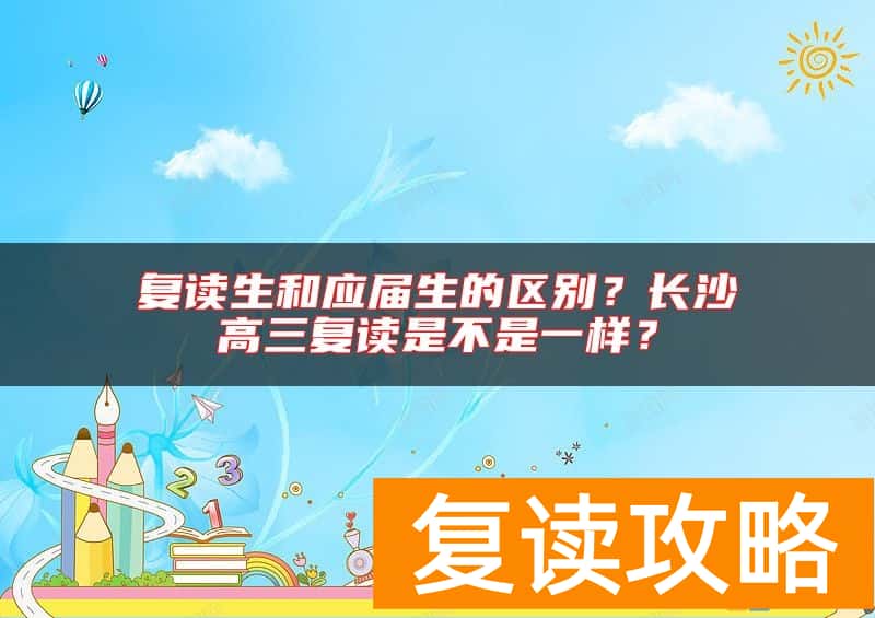 复读生和应届生的区别？长沙高三复读是不是一样？