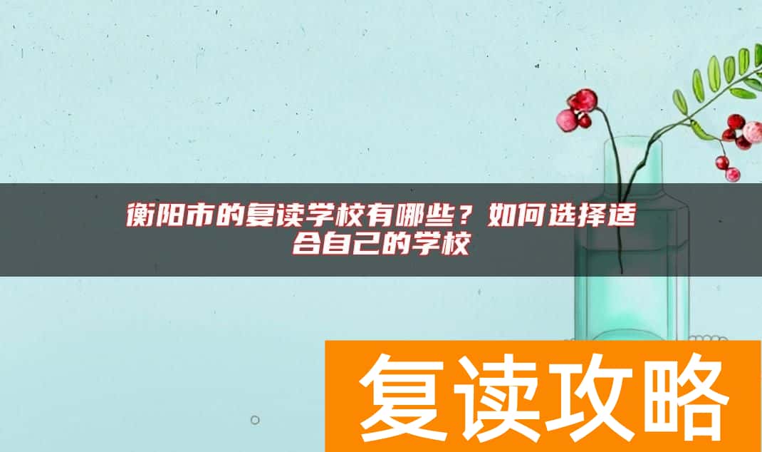 衡阳市的复读学校有哪些？如何选择适合自己的学校