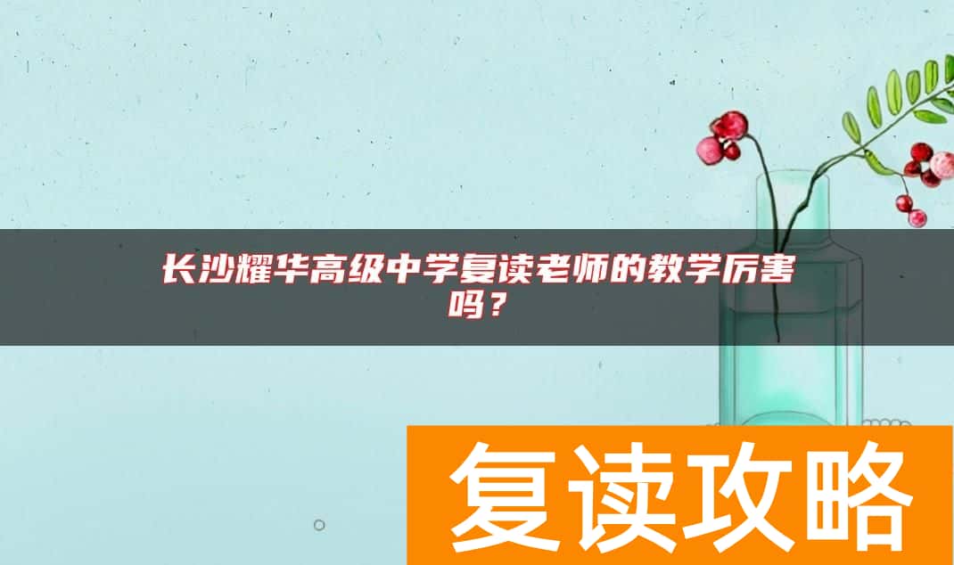 长沙耀华高级中学复读老师的教学厉害吗？