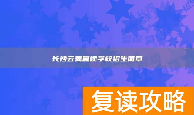 长沙云翼复读学校招生简章