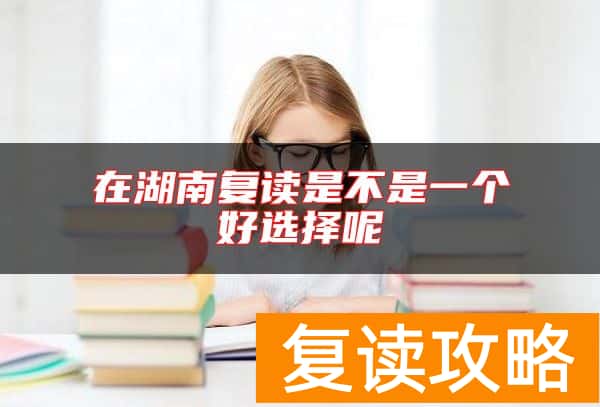 在湖南复读是不是一个好选择呢