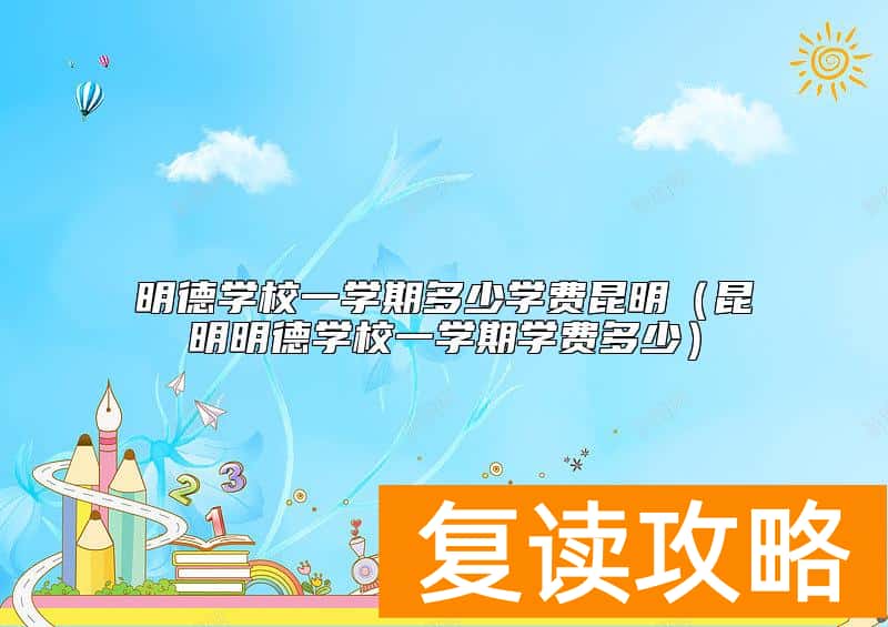 明德学校一学期多少学费昆明（昆明明德学校一学期学费多少）