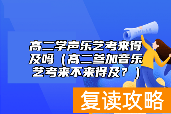高二学声乐艺考来得及吗（高二参加音乐艺考来不来得及？）