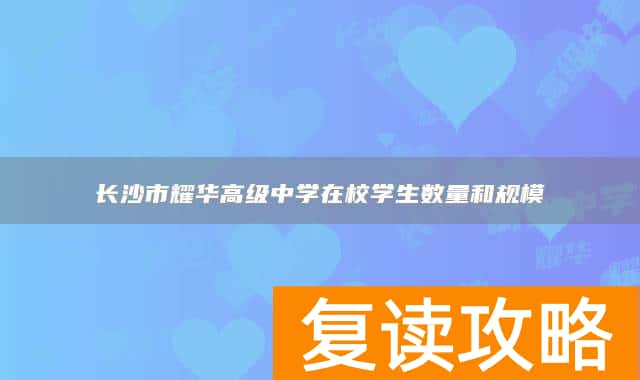 长沙市耀华高级中学在校学生数量和规模