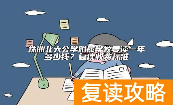 株洲北大公学附属学校复读一年多少钱？复读收费标准