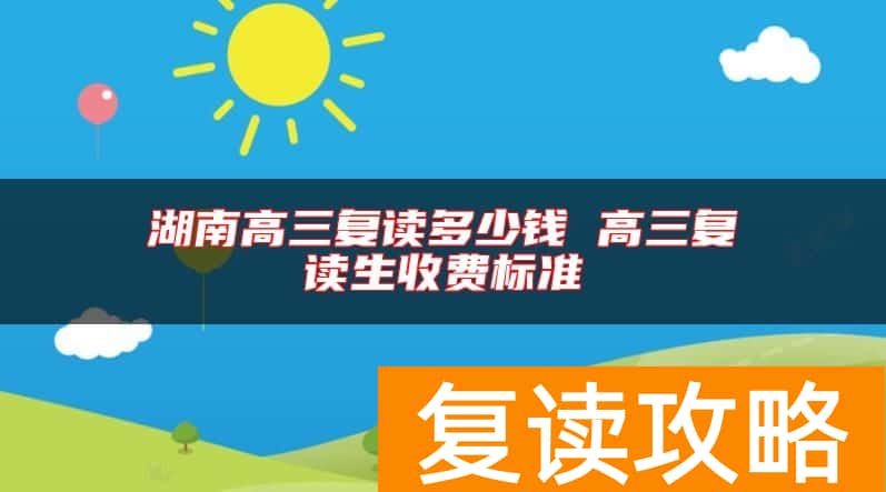 湖南高三复读多少钱 高三复读生收费标准