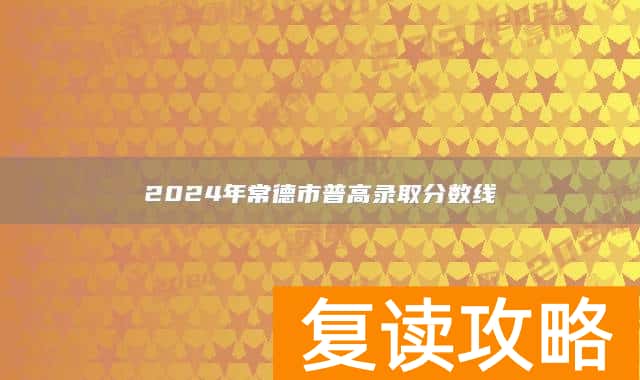 2024年常德市普高录取分数线