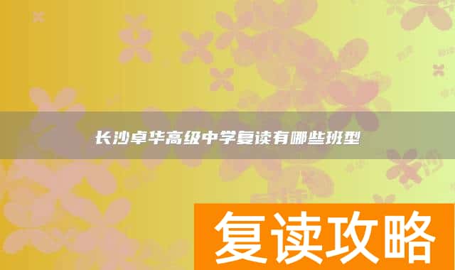 长沙卓华高级中学复读有哪些班型