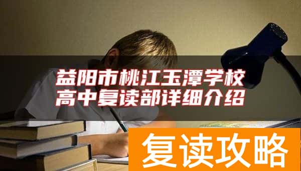 益阳市桃江玉潭学校高中复读部详细介绍