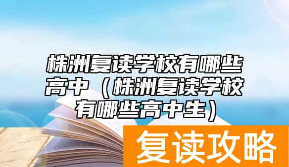 株洲复读学校有哪些高中（株洲复读学校有哪些高中生）