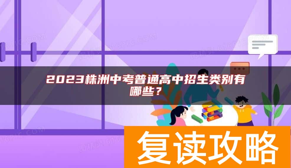 2023株洲中考普通高中招生类别有哪些？