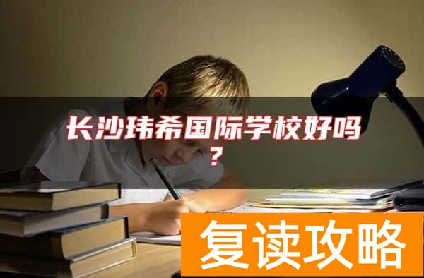 长沙玮希国际学校好吗？
