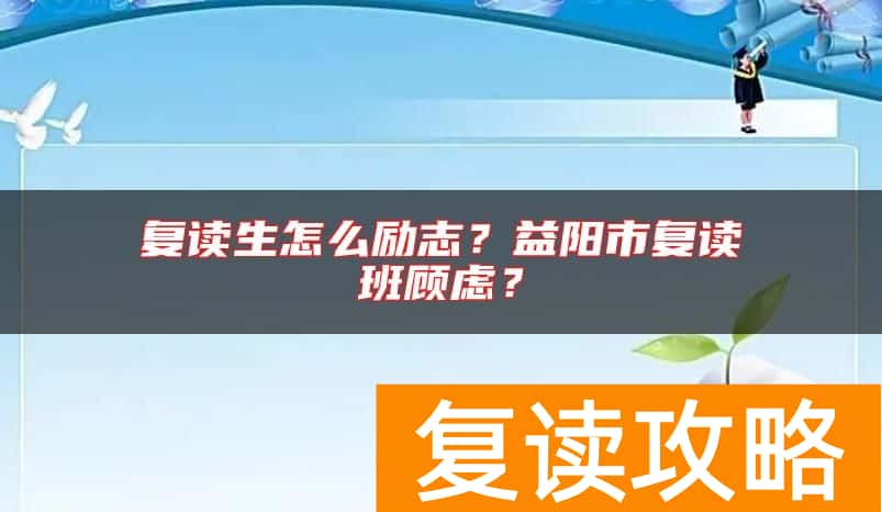 复读生怎么励志？益阳市复读班顾虑？