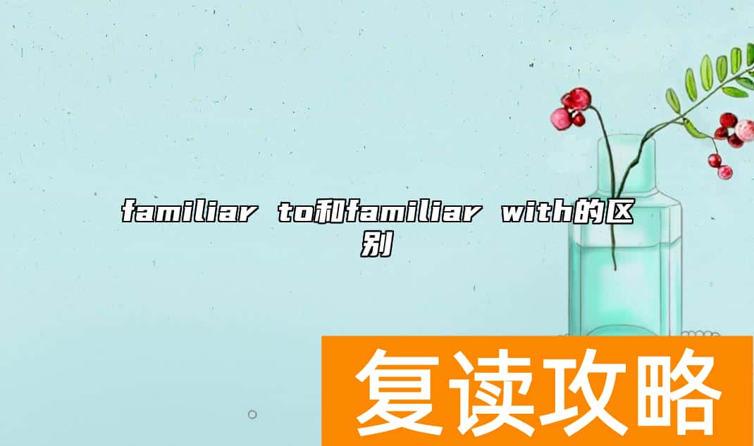 familiar to和familiar with的区别