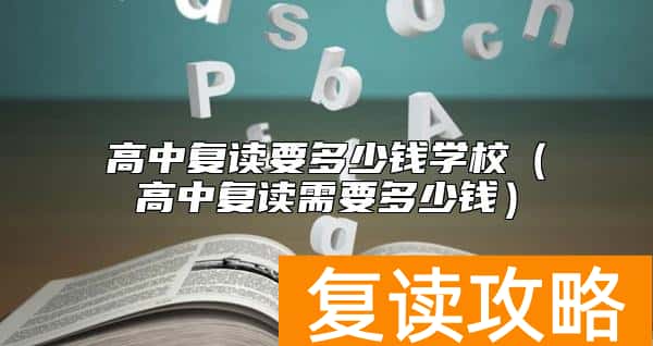 高中复读要多少钱学校（高中复读需要多少钱）