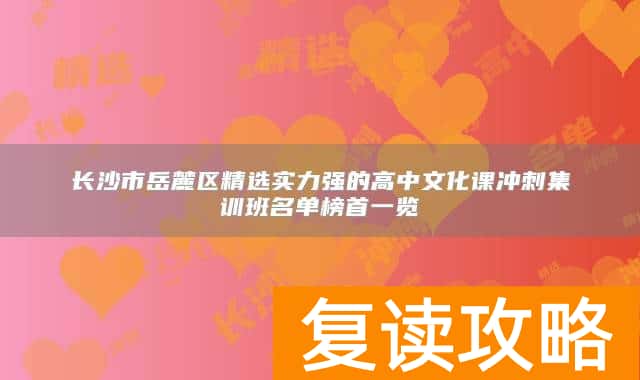 长沙市岳麓区精选实力强的高中文化课冲刺集训班名单榜首一览