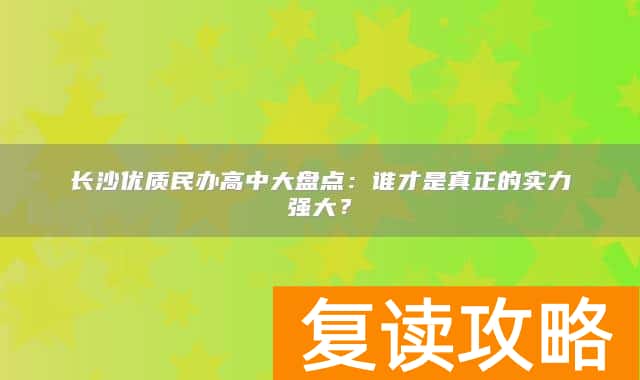长沙优质民办高中大盘点:谁才是真正的实力强大?