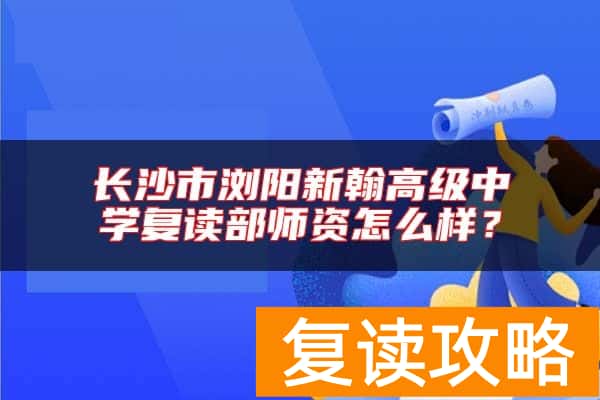 长沙市浏阳新翰高级中学复读部师资怎么样?