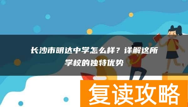 长沙市明达中学怎么样？详解这所学校的独特优势