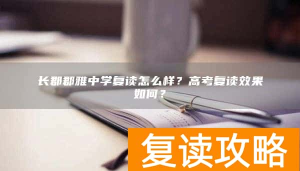 长郡郡雅中学复读怎么样？高考复读效果如何？