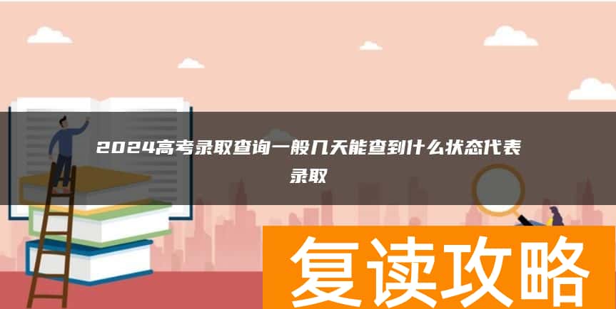 2024高考录取查询一般几天能查到   什么状态代表录取
