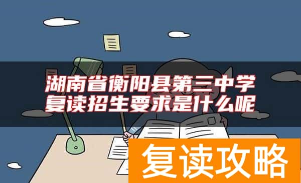 湖南省衡阳县第三中学复读招生要求是什么呢