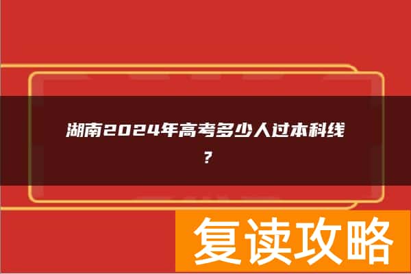湖南2024年高考多少人过本科线？