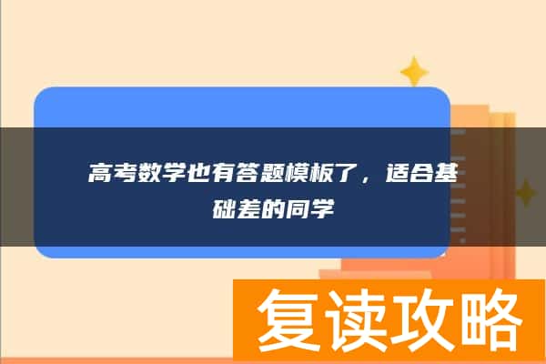 高考数学也有答题模板了，适合基础差的同学