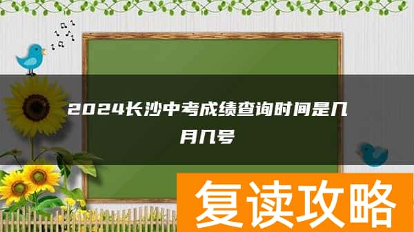 2024长沙中考成绩查询时间是几月几号