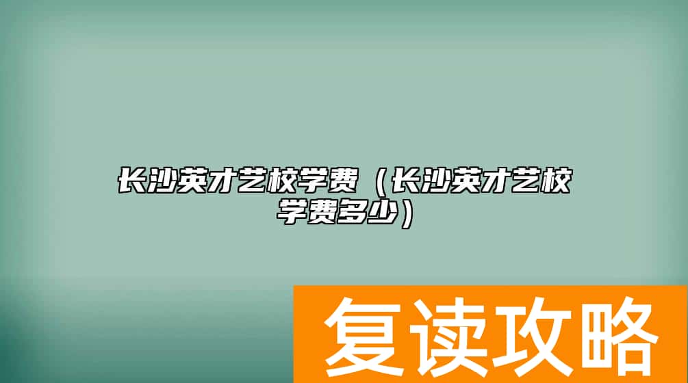 长沙英才艺校学费（长沙英才艺校学费多少）