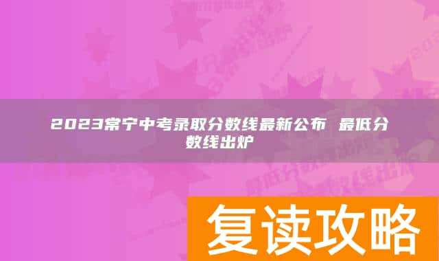 2023常宁中考录取分数线最新公布 最低分数线出炉