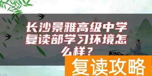 长沙景雅高级中学复读部学习环境怎么样？