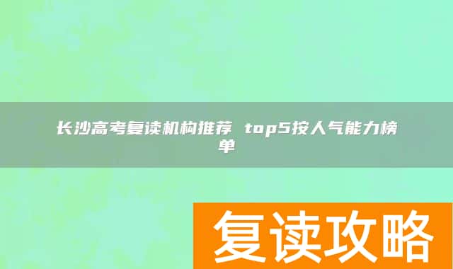 长沙高考复读机构推荐 top5按人气能力榜单