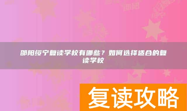 邵阳绥宁复读学校有哪些？如何选择适合的复读学校