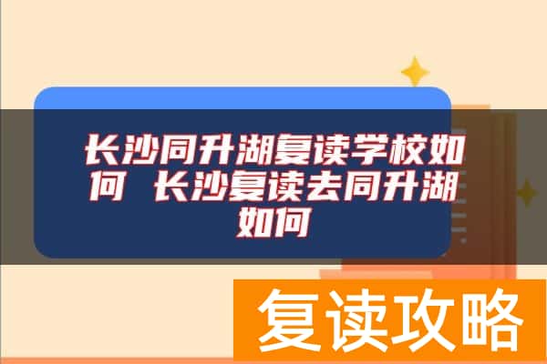 长沙同升湖复读学校如何 长沙复读去同升湖如何