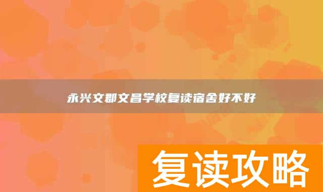 永兴文郡文昌学校复读宿舍好不好