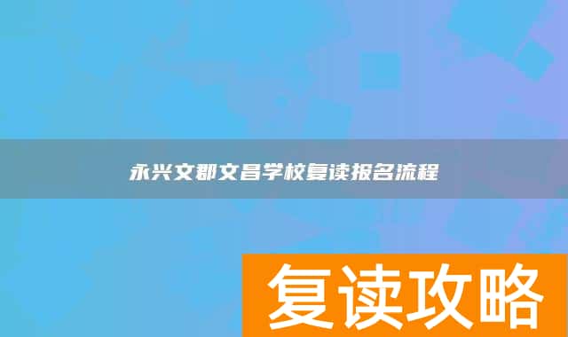 永兴文郡文昌学校复读报名流程