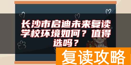 长沙市启迪未来复读学校环境如何？值得选吗？