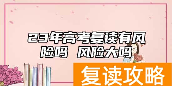 23年高考复读有风险吗 风险大吗