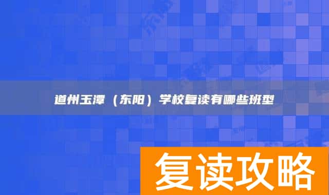 永州市道县道州玉潭（东阳）学校复读有哪些班型