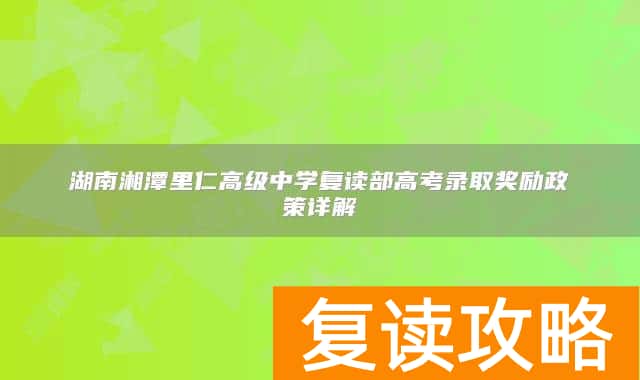 湖南湘潭里仁高级中学复读部高考录取奖励政策详解