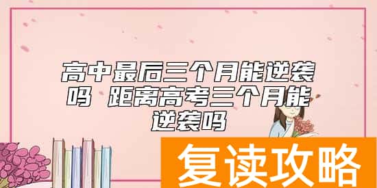 高中最后三个月能逆袭吗 距离高考三个月能逆袭吗