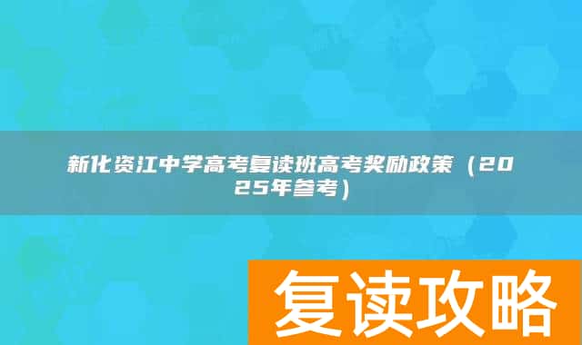 新化资江中学高考复读班高考奖励政策（2025年参考）