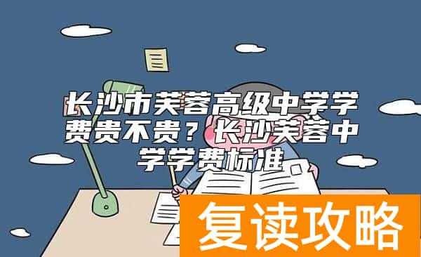 长沙市芙蓉高级中学学费贵不贵？长沙芙蓉中学学费标准