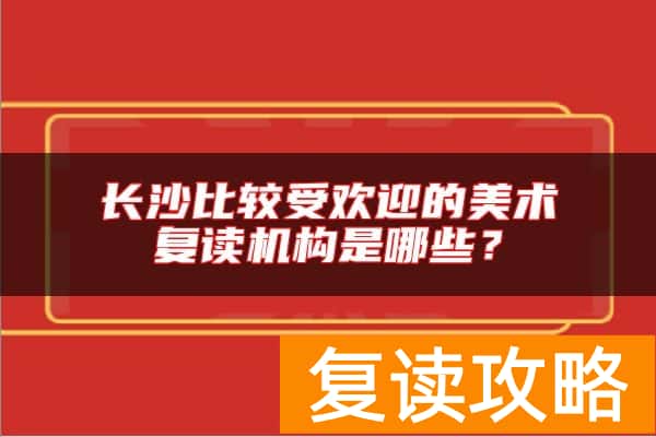 长沙比较受欢迎的美术复读机构是哪些？