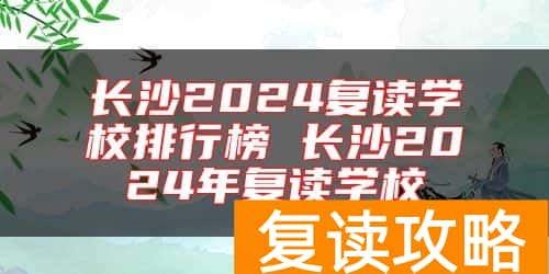 长沙2024复读学校排行榜 长沙2024年复读学校