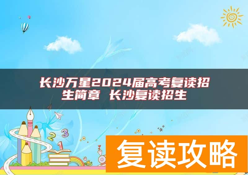 长沙万星2024届高考复读招生简章 长沙复读招生