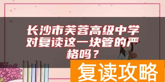 长沙市芙蓉高级中学对复读这一块管的严格吗？