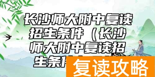 长沙师大附中复读招生条件（长沙师大附中复读招生条件有哪些）