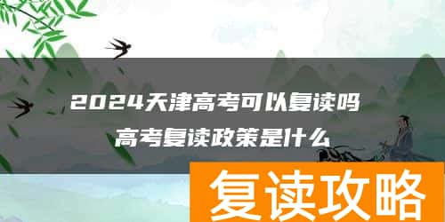 2024天津高考可以复读吗 高考复读政策是什么